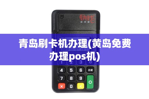 青岛刷卡机办理(黄岛免费办理pos机)
