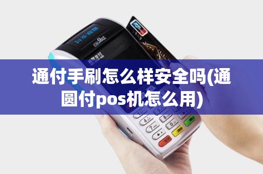 通付手刷怎么样安全吗(通圆付pos机怎么用)