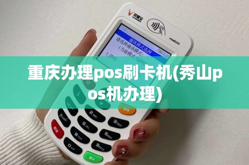 重庆办理pos刷卡机(秀山pos机办理)