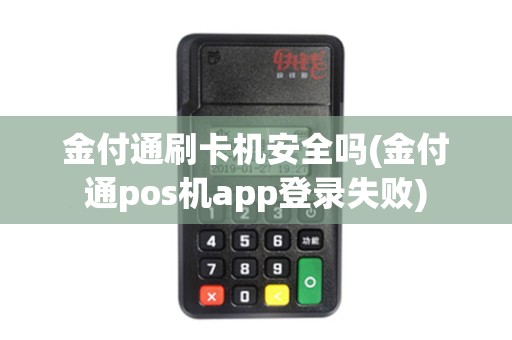 金付通刷卡机安全吗(金付通pos机app登录失败)