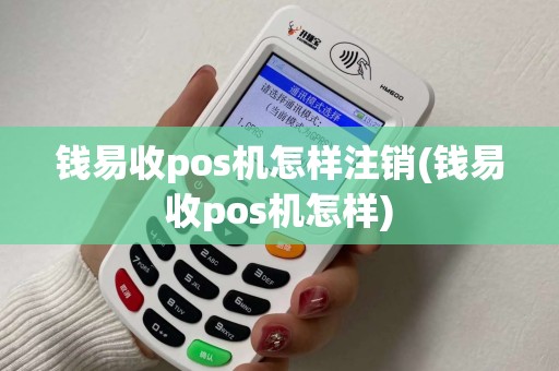 钱易收pos机怎样注销(钱易收pos机怎样)