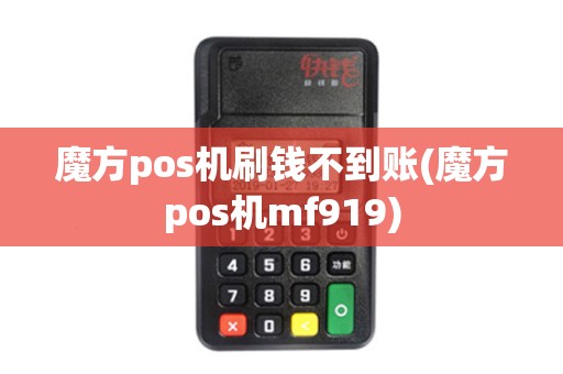 魔方pos机刷钱不到账(魔方pos机mf919)