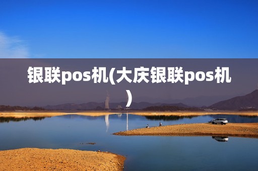 银联pos机(大庆银联pos机)