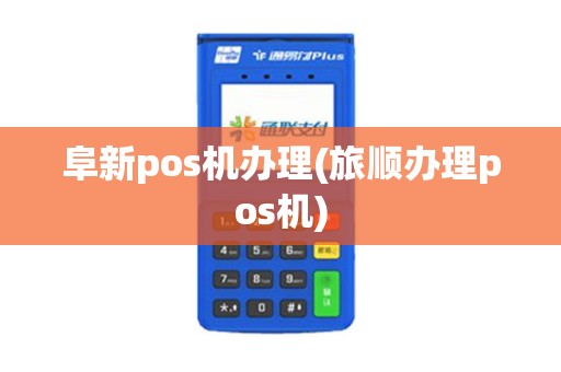 阜新pos机办理(旅顺办理pos机)