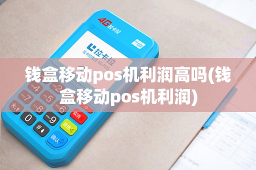 钱盒移动pos机利润高吗(钱盒移动pos机利润)