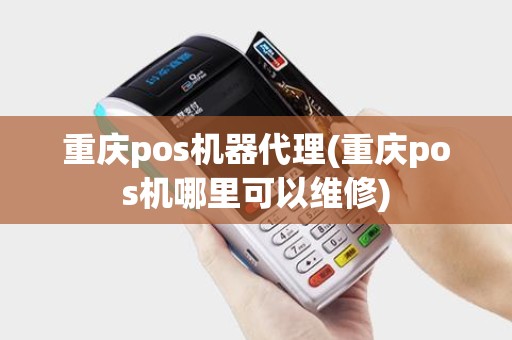 重庆pos机器代理(重庆pos机哪里可以维修)