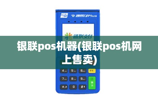 银联pos机器(银联pos机网上售卖)
