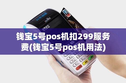 钱宝5号pos机扣299服务费(钱宝5号pos机用法)