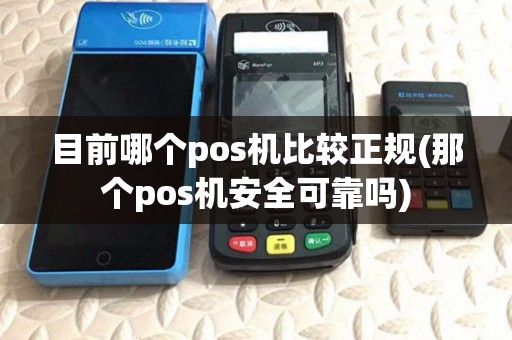 目前哪个pos机比较正规(那个pos机安全可靠吗)