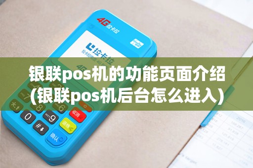 银联pos机的功能页面介绍(银联pos机后台怎么进入)