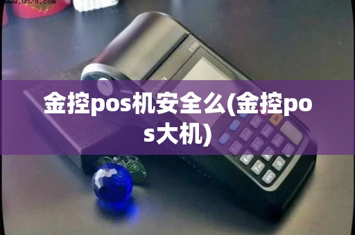 金控pos机安全么(金控pos大机)