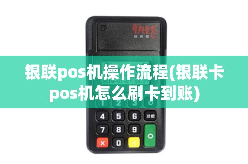 银联pos机操作流程(银联卡pos机怎么刷卡到账)