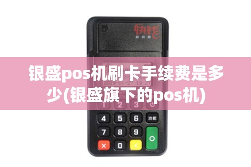 银盛pos机刷卡手续费是多少(银盛旗下的pos机)