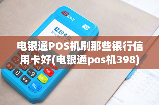 电银通POS机刷那些银行信用卡好(电银通pos机398)