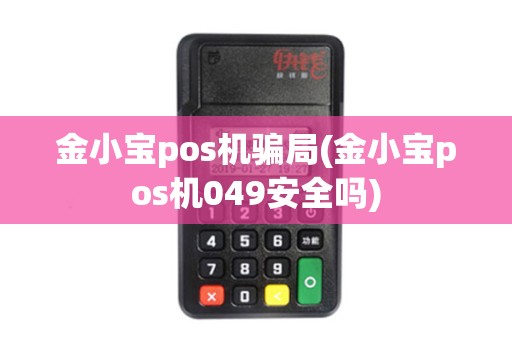 金小宝pos机骗局(金小宝pos机049安全吗)