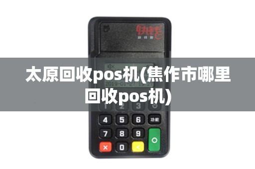 太原回收pos机(焦作市哪里回收pos机)
