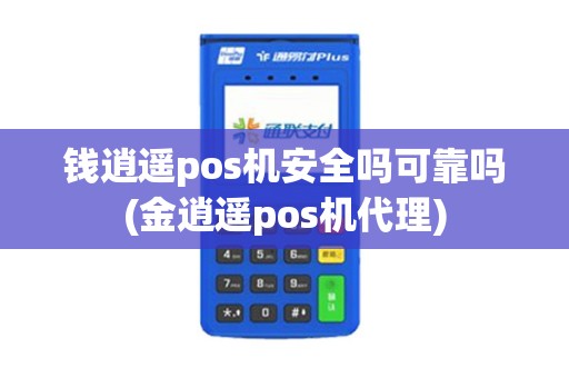 钱逍遥pos机安全吗可靠吗(金逍遥pos机代理)