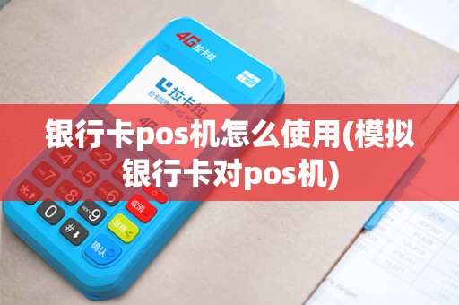 银行卡pos机怎么使用(模拟银行卡对pos机)
