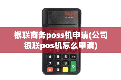 银联商务poss机申请(公司银联pos机怎么申请)