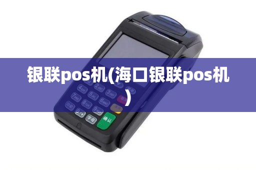 银联pos机(海口银联pos机)