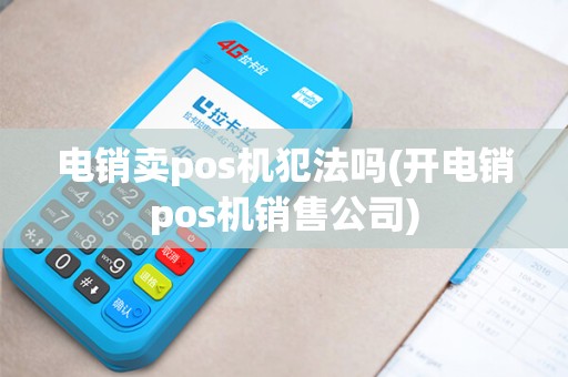 电销卖pos机犯法吗(开电销pos机销售公司)