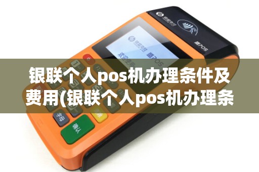 银联个人pos机办理条件及费用(银联个人pos机办理条件)