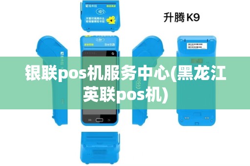 银联pos机服务中心(黑龙江英联pos机)