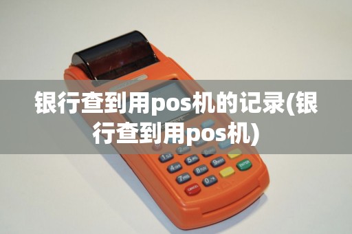 银行查到用pos机的记录(银行查到用pos机)