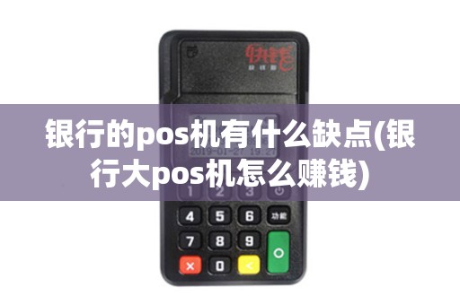 银行的pos机有什么缺点(银行大pos机怎么赚钱)