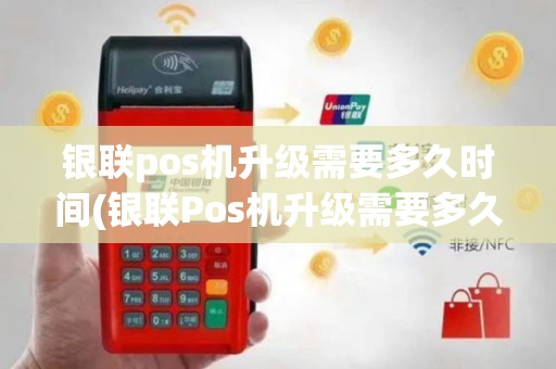 银联pos机升级需要多久时间(银联Pos机升级需要多久)