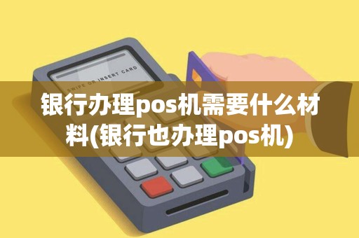 银行办理pos机需要什么材料(银行也办理pos机)