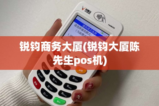 锐钧商务大厦(锐钧大厦陈先生pos机)