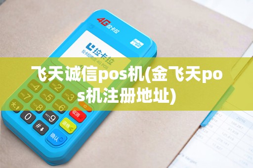 飞天诚信pos机(金飞天pos机注册地址)