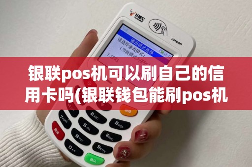 银联pos机可以刷自己的信用卡吗(银联钱包能刷pos机)