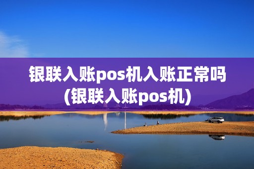银联入账pos机入账正常吗(银联入账pos机)