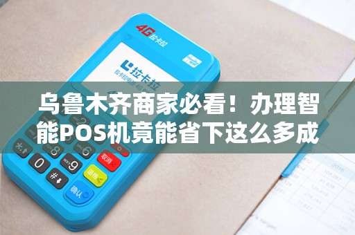 乌鲁木齐商家必看！办理智能POS机竟能省下这么多成本？