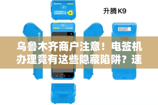 乌鲁木齐商户注意！电签机办理竟有这些隐藏陷阱？速看避坑指南！