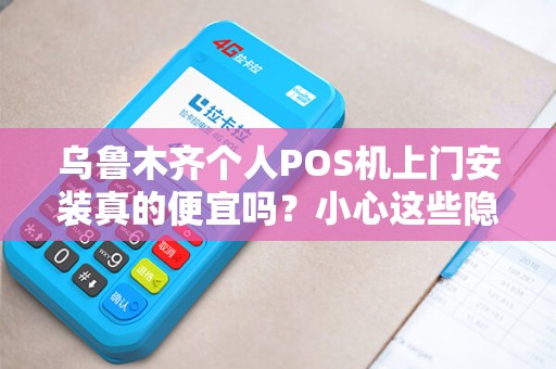 乌鲁木齐个人POS机上门安装真的便宜吗？小心这些隐藏陷阱！