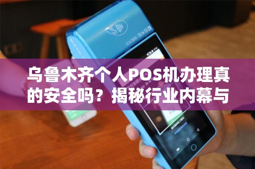 乌鲁木齐个人POS机办理真的安全吗？揭秘行业内幕与避坑指南！