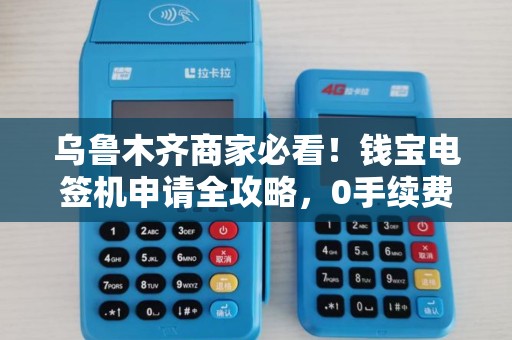 乌鲁木齐商家必看！钱宝电签机申请全攻略，0手续费是真的吗？