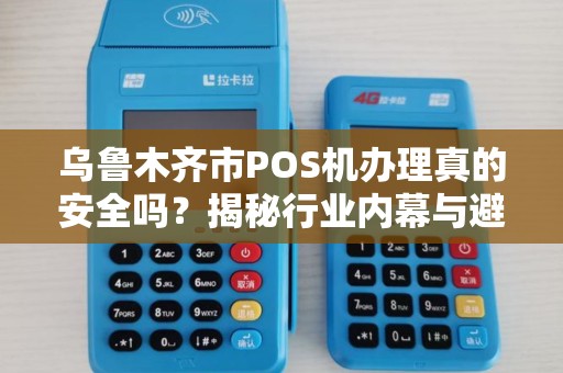 乌鲁木齐市POS机办理真的安全吗？揭秘行业内幕与避坑指南！