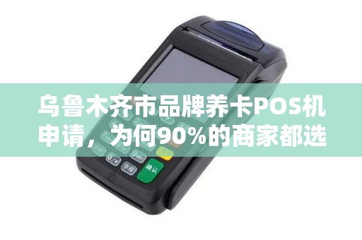 乌鲁木齐市品牌养卡POS机申请，为何90%的商家都选错了？真相让人震惊！