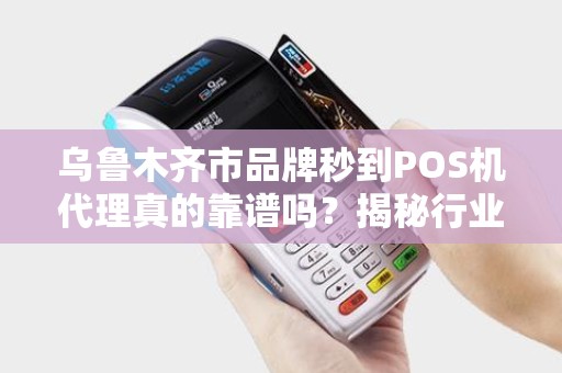 乌鲁木齐市品牌秒到POS机代理真的靠谱吗？揭秘行业背后的5大陷阱！