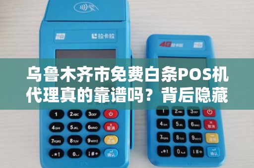 乌鲁木齐市免费白条POS机代理真的靠谱吗？背后隐藏的陷阱你了解多少？