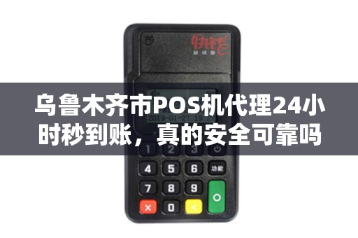 乌鲁木齐市POS机代理24小时秒到账，真的安全可靠吗？揭秘背后隐藏的风险与真相