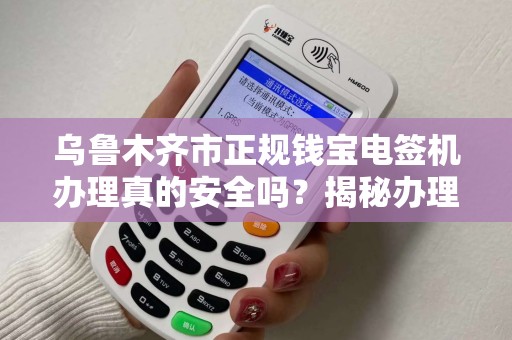 乌鲁木齐市正规钱宝电签机办理真的安全吗？揭秘办理流程与防骗指南！