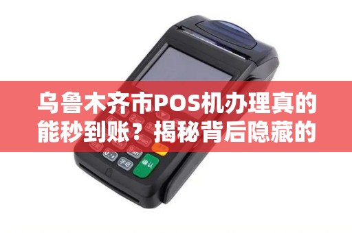 乌鲁木齐市POS机办理真的能秒到账？揭秘背后隐藏的3大陷阱！