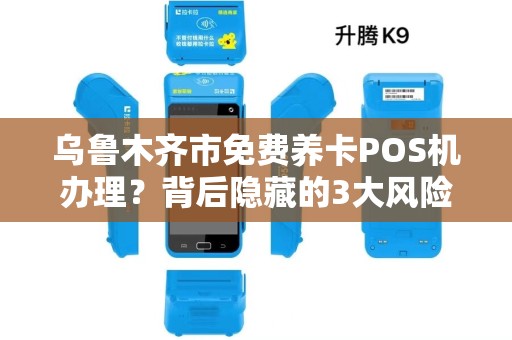 乌鲁木齐市免费养卡POS机办理？背后隐藏的3大风险，90%的人都不知道！