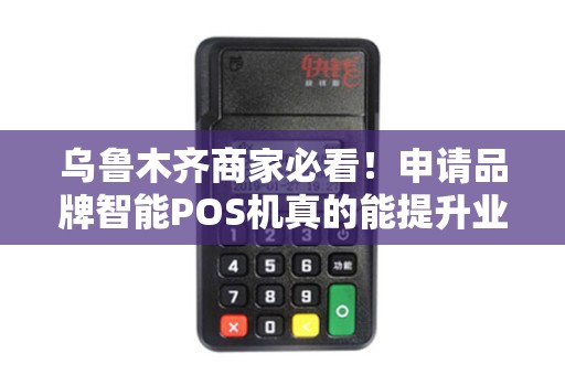 乌鲁木齐商家必看！申请品牌智能POS机真的能提升业绩吗？