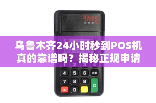 乌鲁木齐24小时秒到POS机真的靠谱吗？揭秘正规申请渠道与避坑指南！